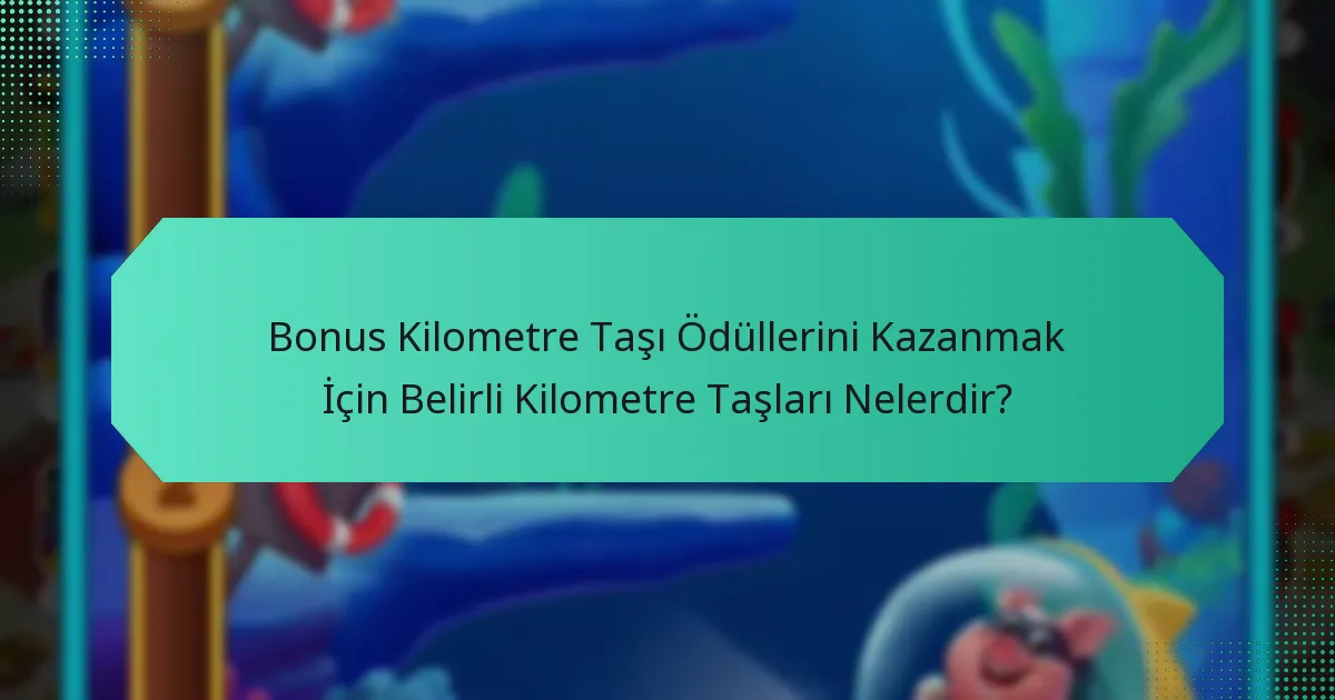Bonus Kilometre Taşı Ödüllerini Kazanmak İçin Belirli Kilometre Taşları Nelerdir?