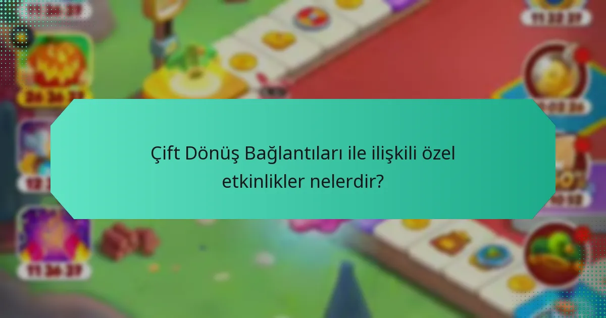 Çift Dönüş Bağlantıları ile ilişkili özel etkinlikler nelerdir?