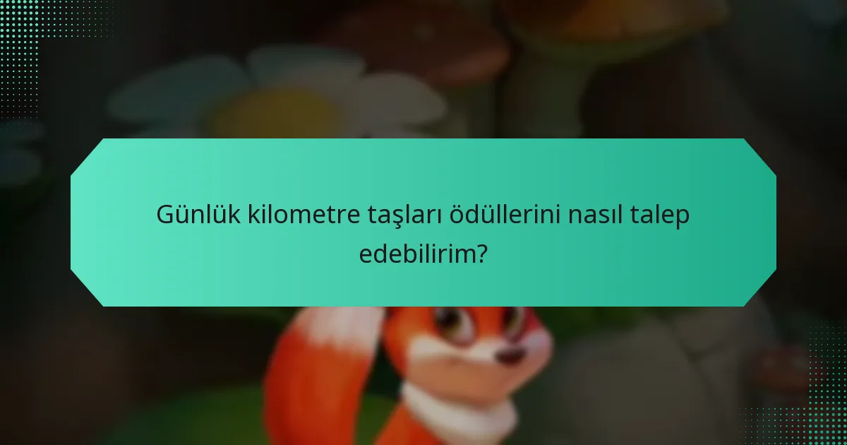 Günlük kilometre taşları ödüllerini nasıl talep edebilirim?