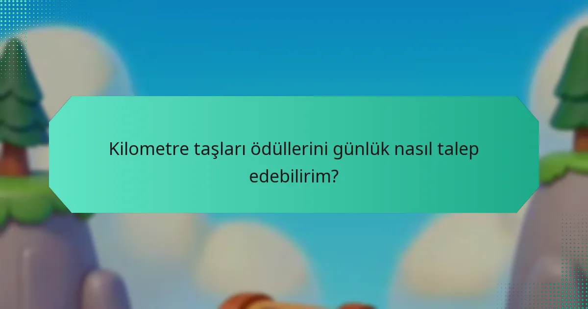 Kilometre taşları ödüllerini günlük nasıl talep edebilirim?