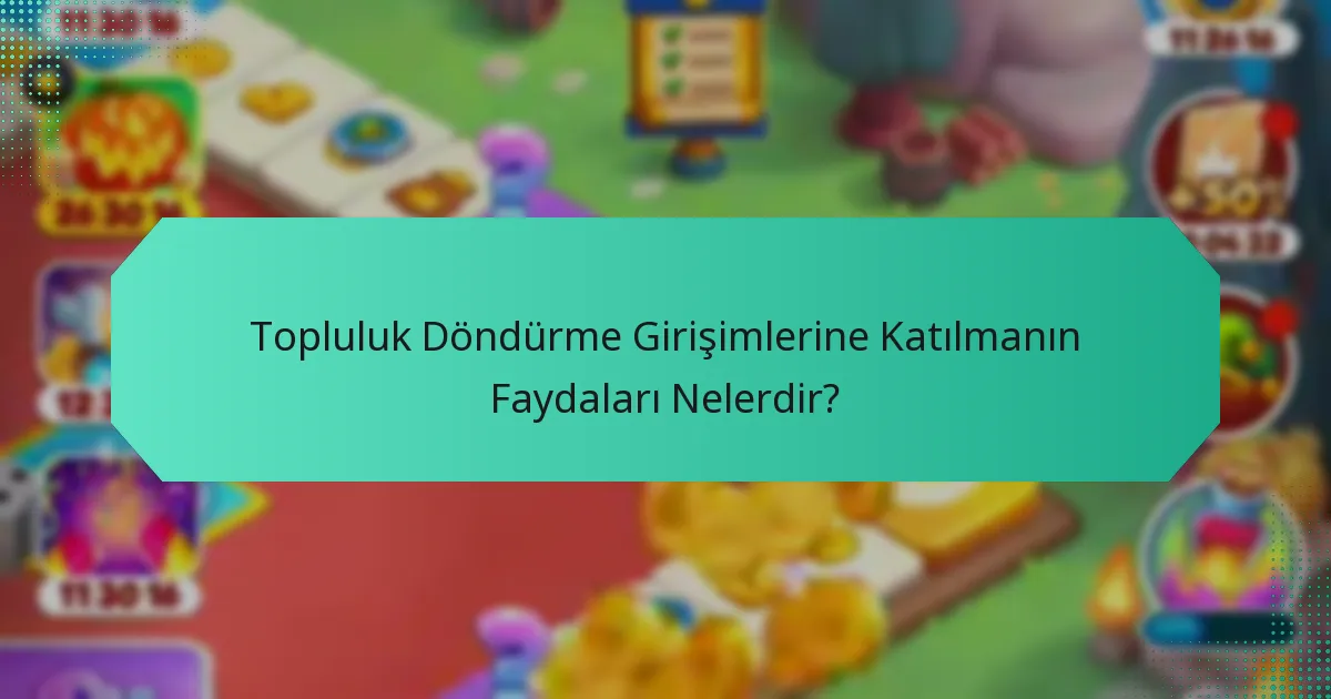 Topluluk Döndürme Girişimlerine Katılmanın Faydaları Nelerdir?